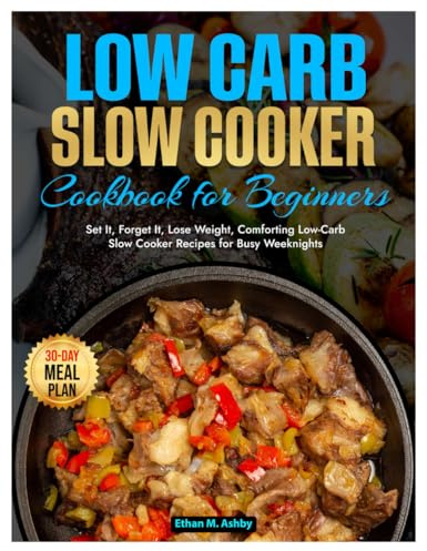 Low Carb Slow Cooker Cookbook for Beginners: Set It, Forget It, Lose Weight, Comforting Low-Carb Slow Cooker Recipes for Busy Weeknights