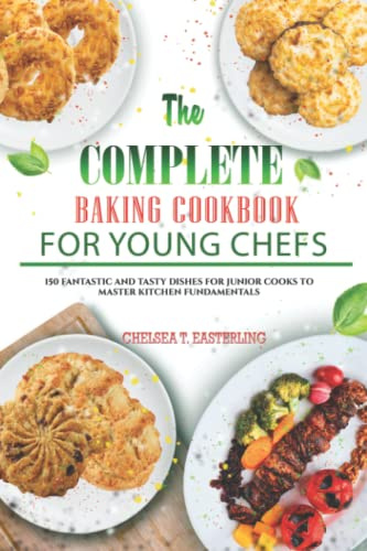 The Complete Baking Cookbook for Young Chefs: 150 Fantastic and Tasty Dishes for Junior Cooks to Master Kitchen Fundamentals