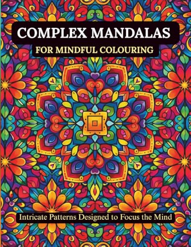 COMPLEX MANDALAS FOR MINDFUL COLOURING: INTRICATE PATTERNS DESIGNED TO FOCUS THE MIND