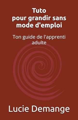 Tuto pour grandir sans mode d'emploi: Ton guide de l'apprenti adulte