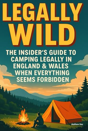 Legally Wild: The Insider's Guide to Camping Legally in England & Wales When Everything Seems Forbidden