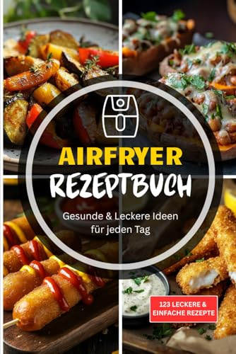Das große Airfryer-Rezeptbuch – gesunde & leckere Ideen für jeden Tag: Mit Farbfotos – dein Kochbuch für die Heißluftfritteuse