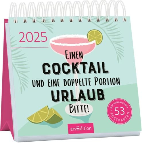 Einen Cocktail und eine doppelte Portion Urlaub, bitte! - Postkartenkalender 2025 - arsEdition-Verlag - Aufstellbar - Wochenkalender mit 53 Postkarten mit witzigen Sprüchen - 17 cm x 17 cm