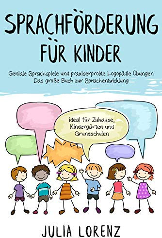 SPRACHFÖRDERUNG FÜR KINDER: Geniale Sprachspiele und praxiserprobte Logopädie Übungen - Das große Buch zur Sprachentwicklung ideal für Zuhause, Kindergärten und Grundschulen