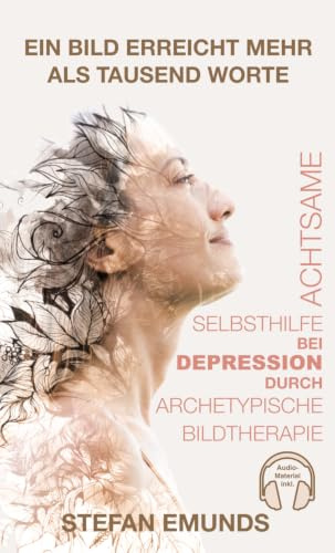 Achtsame Selbsthilfe bei Depression: Ein Ratgeber mit Archetypischen Bildtherapien, geführten Meditationen und Affirmationen für Frauen, Männer, ... (Archetypische Bildtherapie, Band 1)