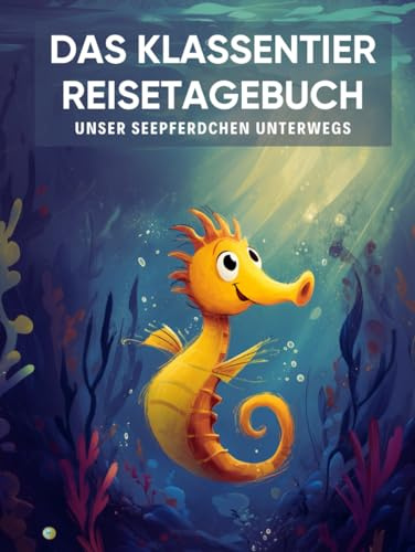Das Klassentier Reisetagebuch: Unser Seepferdchen unterwegs: Tagebuch und Erinnerungsbuch für die Seepferdchenklasse in der Grundschule ab Klasse 1