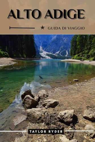 ALTO ADIGE GUIDA DI VIAGGIO: Scopri l'Alto Adige: le principali attrazioni, la cucina, la cultura, le gite di un giorno e i consigli degli esperti per un'avventura alpina indimenticabile