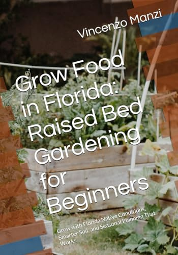Grow Food in Florida: Raised Bed Gardening for Beginners: Grow with Florida Native Conditions, Smarter Soil, and Seasonal Planning That Works