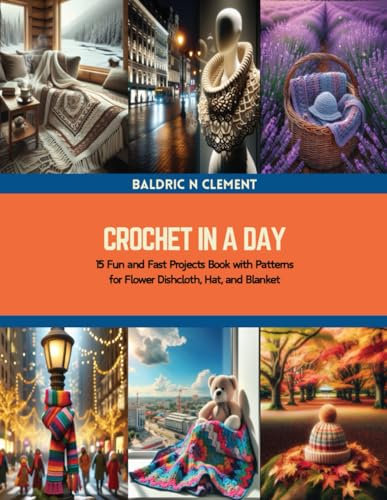 Crochet in a Day: 15 Fun and Fast Projects Book with Patterns for Flower Dishcloth, Hat, and Blanket