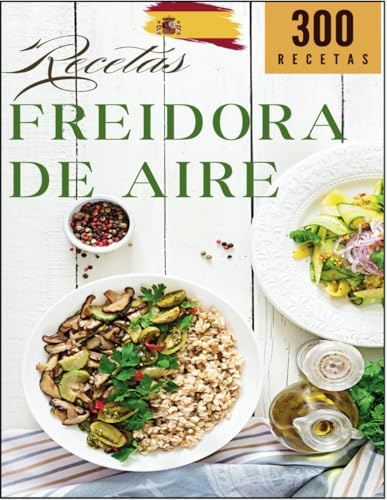 Libro de recetas de aire en español: 300 recetas sencillas, fáciles y deliciosas para toda la familia