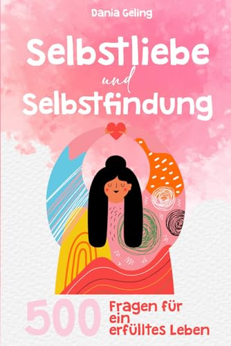 Selbstliebe und Selbstfindung: 500 Fragen für ein erfülltes Leben