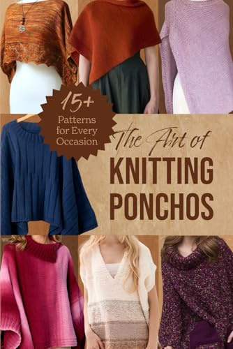 The Art of Knitting Ponchos: 15+ Patterns for Every Occasion