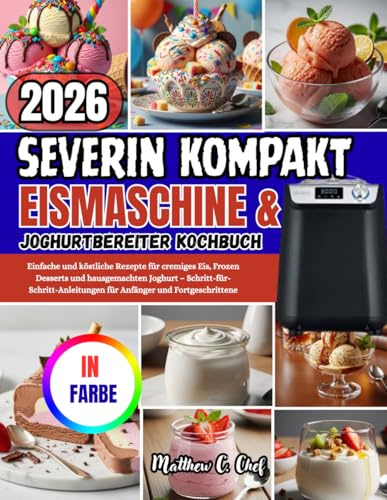 SEVERIN KOMPAKT EISMASCHINE & JOGHURTBEREITER KOCHBUCH: Einfache und köstliche Rezepte für cremiges Eis, Frozen Desserts und hausgemachten Joghurt – ... für Anfänger und Fortgeschrittene
