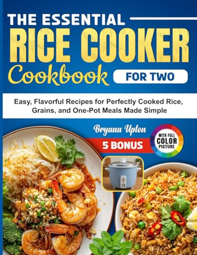 The Essential Rice Cooker Cookbook For Two: Easy, Flavorful Recipes for Perfectly Cooked Rice, Grains, and One-Pot Meals Made Simple
