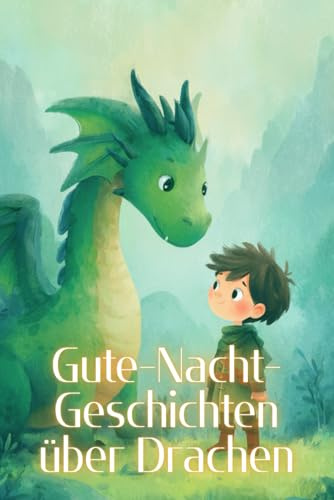 Gute-Nacht-Geschichten über Drachen: Kurze Einschlafgeschichten für Kinder ab 4 Jahre mit niedlichen und majestätischen Drachen