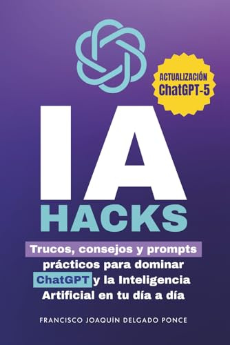 IA Hacks: Trucos, consejos y prompts prácticos para dominar ChatGPT y la Inteligencia Artificial en tu día a día