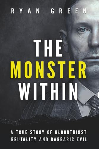 The Monster Within: A True Story of Bloodthirst, Brutality and Barbaric Evil (True Crime)