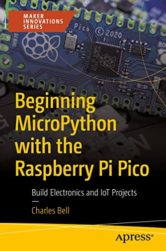 Beginning MicroPython with the Raspberry Pi Pico: Build Electronics and IoT Projects (Maker Innovations Series)