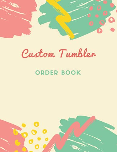 Custom Tumbler Order Book: Custom Tumblers Order Form Logbook, Designed To Organize , Customize & Track Each Cup Sale, Detailed Purchase Tumbler Order Sheets.