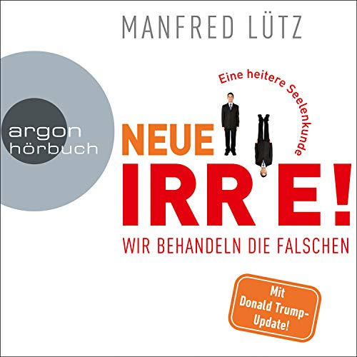 Neue Irre - Wir behandeln die Falschen: Eine heitere Seelenkunde - Auf dem neuesten Stand der Forschung