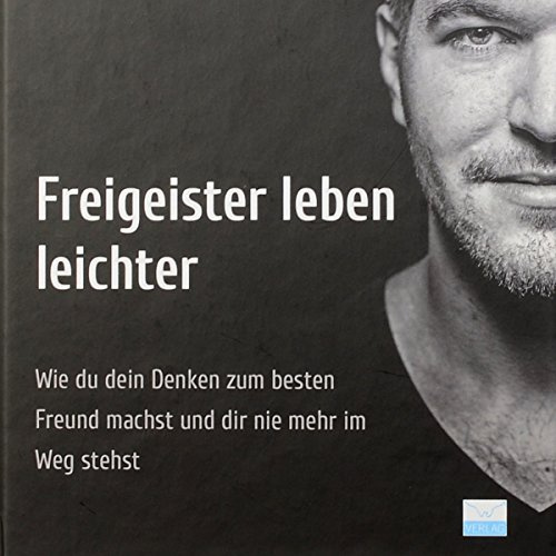 Freigeister leben leichter: Wie du dein Denken zum besten Freund machst und dir nie mehr selbst im Weg stehst