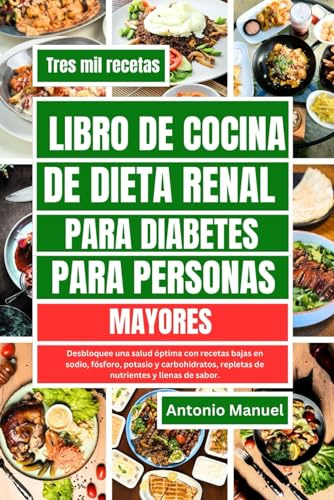 LIBRO DE COCINA DE DIETA RENAL PARA DIABETES PARA PERSONAS MAYORES: Desbloquee una salud óptima con recetas bajas en sodio, fósforo, potasio y carbohidratos, repletas de nutrientes y llenas de sabor