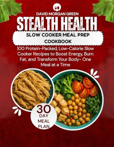Stealth Health Slow Cooker Meal Prep Cookbook: 100 Protein-Packed, Low-Calorie Slow Cooker Recipes to Boost Energy, Burn Fat, and Transform Your Body—One Meal at a Time