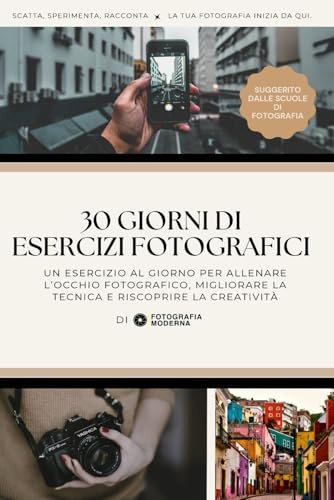 30 Giorni di Esercizi Fotografici: Riscopri la creatività e migliora il tuo sguardo un giorno alla volta - Fotografia Moderna