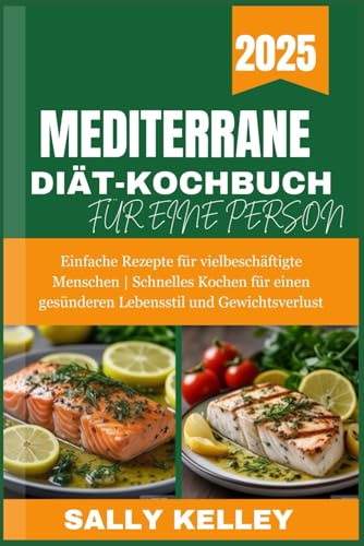 MITTELMEER DIÄT-KOCHBUCH FÜR EINEN PERSON: Einfache Rezepte für vielbeschäftigte Menschen | Schnelles Kochen für einen gesünderen Lebensstil und Gewichtsverlust