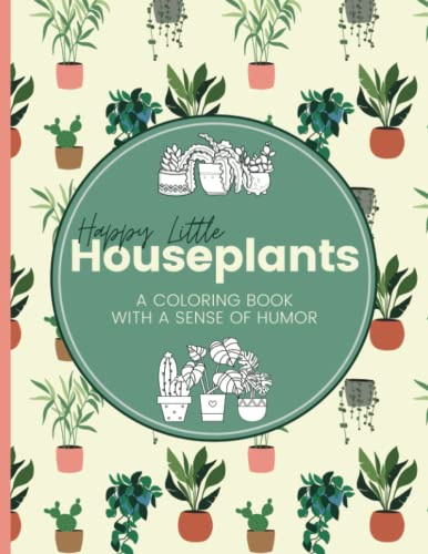 Happy Little Houseplants: A Coloring Book with a Sense of Humor | Funny Sayings for Stress Relief and Relaxation: Cactus, Succulent & Indoor Plants Book with Cute Quotes | 8.5 x 11