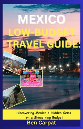 MEXICO LOW-BUDGET TRAVEL GUIDE: Discovering Mexico's Hidden Gems on a Shoestring Budget