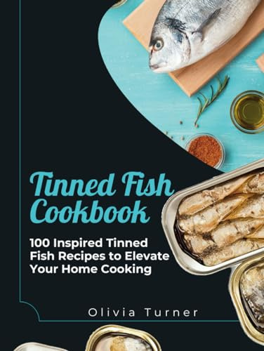Tinned Fish Cookbook: 100 Inspired Tinned Fish Recipes to Elevate Your Home Cooking