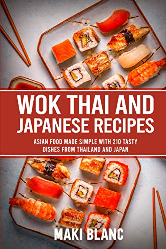 Wok Thai And Japanese Recipes: Asian Food Made Simple With 210 Tasty Dishes From Thailand And Japan