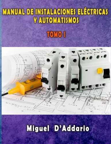 Manual de instalaciones elctricas y Automatismos: Tomo I (Electricidad industrial) (Volume 1) (Spanish Edition) by Miguel D'Addario(2016-03-08)