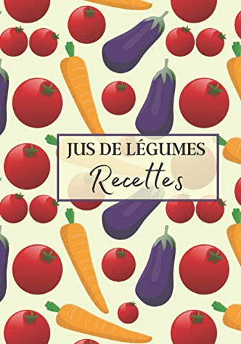 Jus de Légumes Recettes: Livre recette extracteur de jus a remplir pour detox, jeune, cuisiner simple ou pour le plaisir du gout. Carnet de jus de ... pour maigrir ou manger léger | 100 recettes