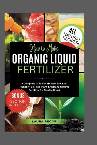 How to Make Organic Liquid Fertilizer: A Complete Guide on Homemade, Eco-Friendly, Soil and Plant-Enriching Natural Fertilizer for Garden Boost (Growing Greens)