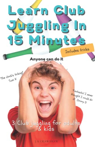 LEARN CLUB JUGGLING IN 15 MINUTES: 3 Club juggling for Adults & Kids. Anyone can do it. An 8 step simple guide to juggling clubs. Including buyers guide, tricks & incredible double spin finish.