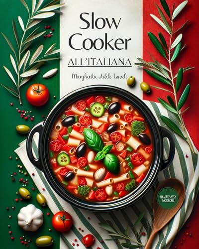 Slow Cooker all'Italiana: La Magia della Cottura Lenta. Ricette e Indicazioni per Tutti i Giorni. Speciale Capitolo dedicato ai Menu per Occasioni Indimenticabili
