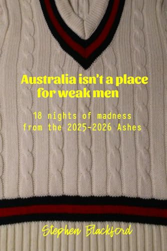 Australia isn't a place for weak men: 18 nights of madness from the 2025-2026 Ashes (England Cricket, Band 5)