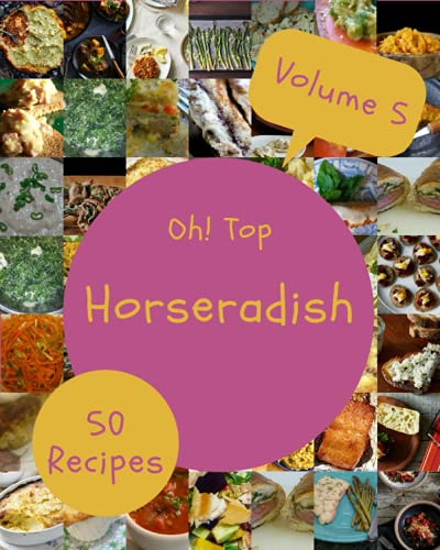 Oh! Top 50 Horseradish Recipes Volume 5: Happiness is When You Have a Horseradish Cookbook!