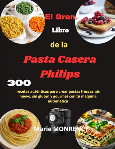 El Gran Libro de la Pasta Casera Philips”: 300 recetas auténticas para crear pastas frescas, sin huevo, sin gluten y gourmet con tu máquina automática