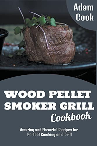 Wood Pellet Smoker Grill Cookbook: Amazing and Flavorful Recipes for Perfect Smoking on a Grill