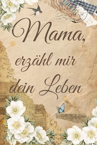 Mama, erzähl mir deine Geschichte: Ein Erinnerungsbuch für Mütter und ihre Geschichte