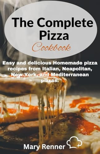 The Complete Pizza Cookbook: Easy and delicious Homemade pizza recipes from Italian, Neapolitan, New York, and Mediterranean pizzas.