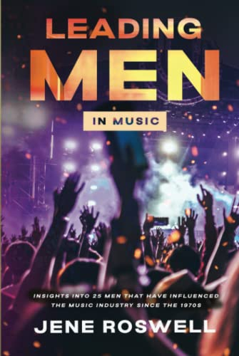Leading Men in Music: Insights Into 25 Men That Have Influenced the Music Industry Since the 1970s (Leading Legends in Music)