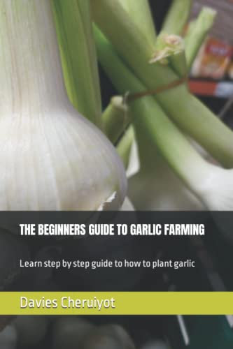 THE BEGINNERS GUIDE TO GARLIC FARMING: Learn step by step guide to how to plant garlic
