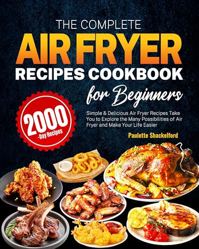 The Complete Air Fryer Recipes Cookbook for Beginners: Simple & Delicious Air Fryer Recipes Take You to Explore the Many Possibilities of Air Fryer and Make Your Life Easier
