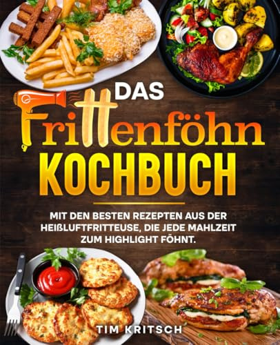 Das Frittenföhn Kochbuch: Mit den besten Rezepten aus der Heißluftfritteuse, die jede Mahlzeit zum Highlight föhnt.