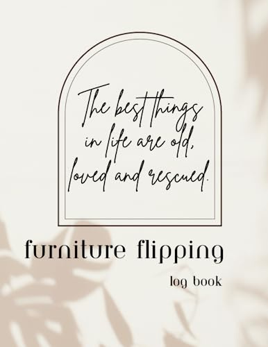 FURNITURE FLIPPING LOG BOOK: Track and Record All Your Best Furniture Flips In this notebook. DIY Projects to Transform Old Finds and Shabby antique furniture into Beautiful Custom Pieces.