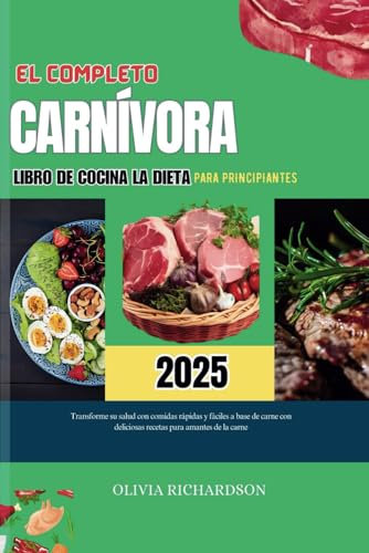 EL COMPLETO LIBRO DE COCINA DE LA DIETA CARNÍVORA PARA PRINCIPIANTES 2025: Transforma tu salud con comidas basadas en carne, rápidas y fáciles, con deliciosas recetas para los amantes de la carne